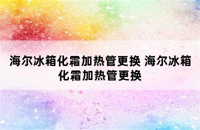 海尔冰箱化霜加热管更换 海尔冰箱化霜加热管更换